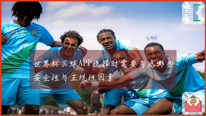 世界杯买球APP选择时需要考虑哪些安全性与正规性因素