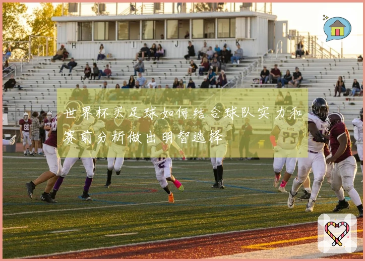 世界杯买足球如何结合球队实力和赛前分析做出明智选择