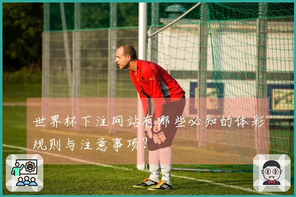 世界杯下注网站有哪些必知的体彩规则与注意事项？