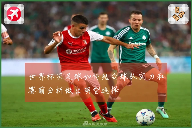 世界杯买足球如何结合球队实力和赛前分析做出明智选择
